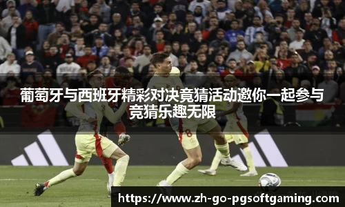 葡萄牙与西班牙精彩对决竟猜活动邀你一起参与竞猜乐趣无限