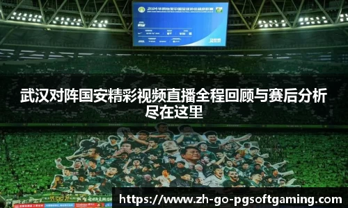 武汉对阵国安精彩视频直播全程回顾与赛后分析尽在这里