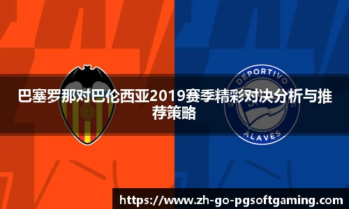 巴塞罗那对巴伦西亚2019赛季精彩对决分析与推荐策略