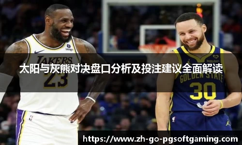 太阳与灰熊对决盘口分析及投注建议全面解读