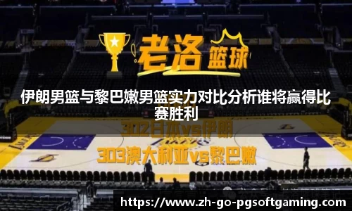 伊朗男篮与黎巴嫩男篮实力对比分析谁将赢得比赛胜利