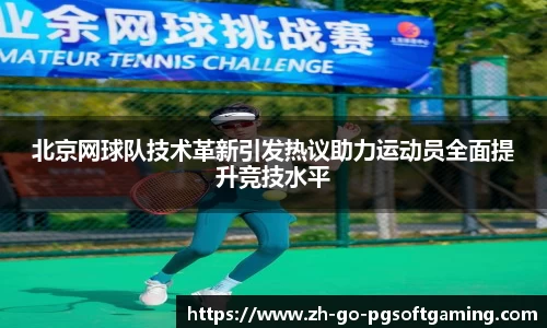 北京网球队技术革新引发热议助力运动员全面提升竞技水平