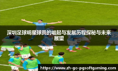 深圳足球明星球员的崛起与发展历程探秘与未来展望