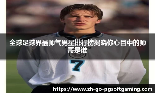 全球足球界最帅气男星排行榜揭晓你心目中的帅哥是谁